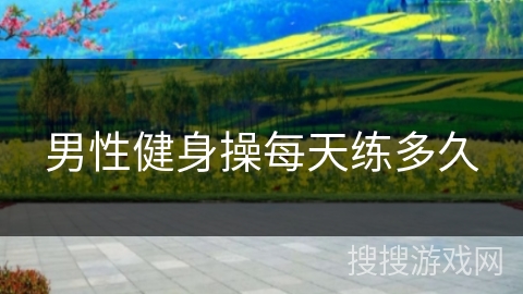 男性健身操每天练多久