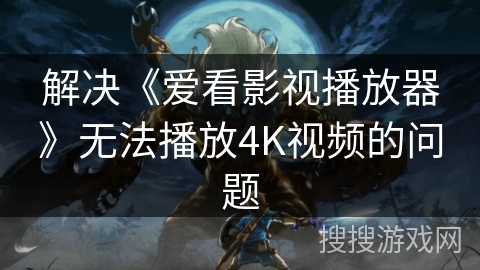解决《爱看影视播放器》无法播放4K视频的问题