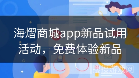 海熠商城app新品试用活动，免费体验新品