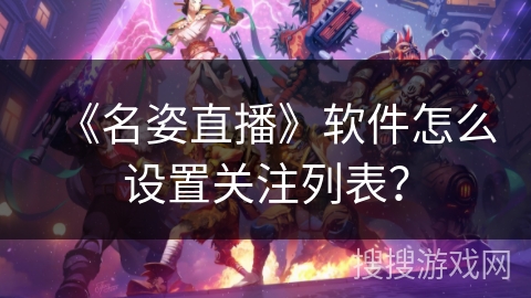《名姿直播》软件怎么设置关注列表？