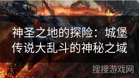 神圣之地的探险：城堡传说大乱斗的神秘之域