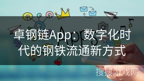 卓钢链App：数字化时代的钢铁流通新方式