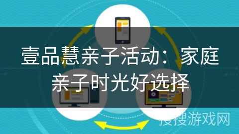 壹品慧亲子活动：家庭亲子时光好选择