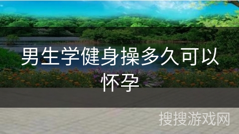 男生学健身操多久可以怀孕