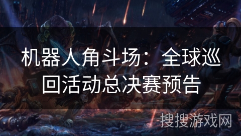 机器人角斗场：全球巡回活动总决赛预告