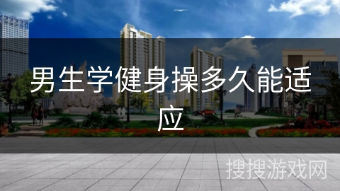 男生学健身操多久能适应