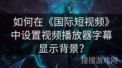 如何在《国际短视频》中设置视频播放器字幕显示背景? 如何在《国际短视频》中设置视频播放器字幕显示背景?