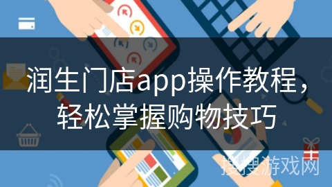 润生门店app操作教程，轻松掌握购物技巧