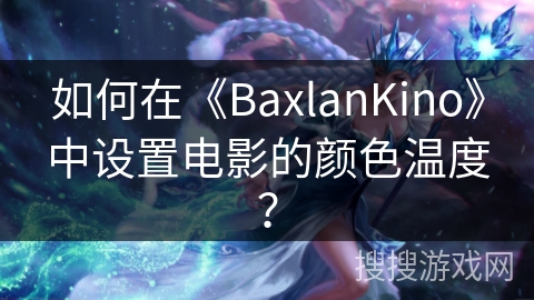如何在《BaxlanKino》中设置电影的颜色温度？