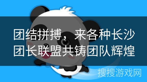 团结拼搏,来各种长沙团长联盟共铸团队辉煌 团结拼搏,来各种长沙团长联盟共铸团队辉煌
