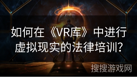 如何在《VR库》中进行虚拟现实的法律培训？