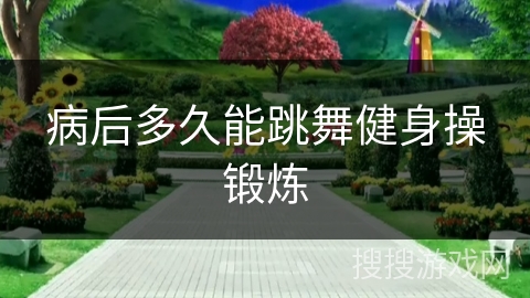 病后多久能跳舞健身操锻炼