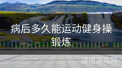 病后多久能运动健身操锻炼