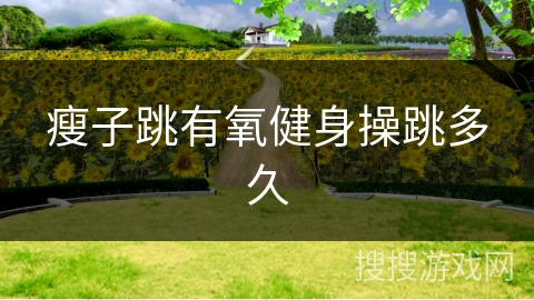 瘦子跳有氧健身操跳多久