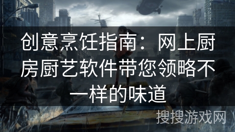 创意烹饪指南：网上厨房厨艺软件带您领略不一样的味道