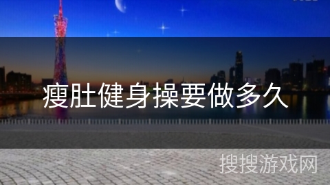 瘦肚健身操要做多久