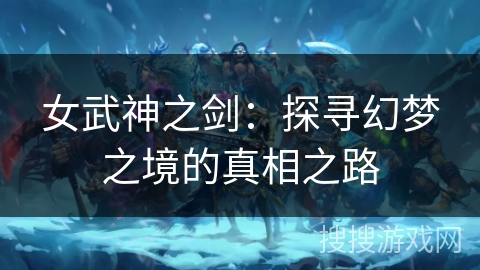女武神之剑：探寻幻梦之境的真相之路