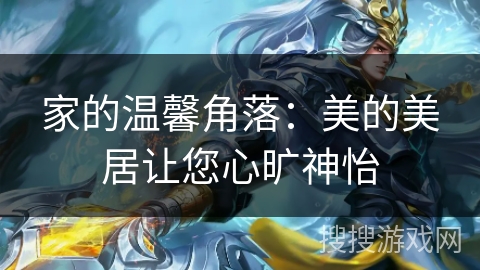 家的温馨角落：美的美居让您心旷神怡