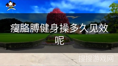 瘦胳膊健身操多久见效呢