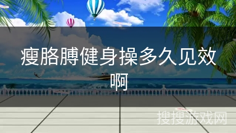 瘦胳膊健身操多久见效啊