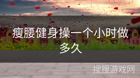 瘦腰健身操一个小时做多久