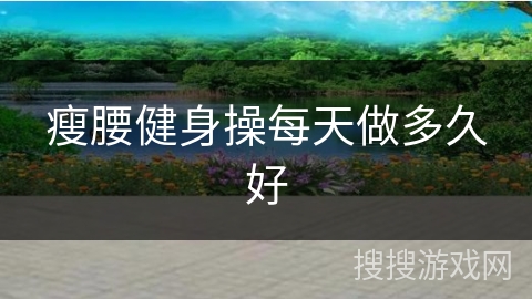 瘦腰健身操每天做多久好