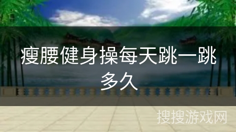瘦腰健身操每天跳一跳多久