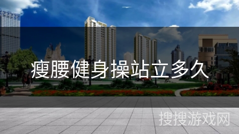 瘦腰健身操站立多久