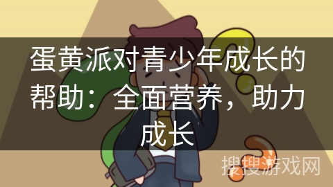 蛋黄派对青少年成长的帮助：全面营养，助力成长