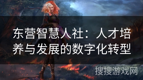东营智慧人社：人才培养与发展的数字化转型