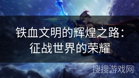 铁血文明的辉煌之路：征战世界的荣耀