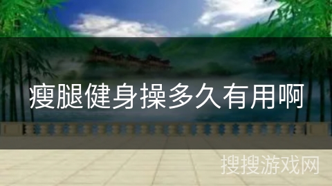 瘦腿健身操多久有用啊