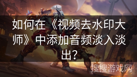 如何在《视频去水印大师》中添加音频淡入淡出? 如何在《视频去水印大师》中添加音频淡入淡出?