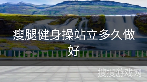 瘦腿健身操站立多久做好