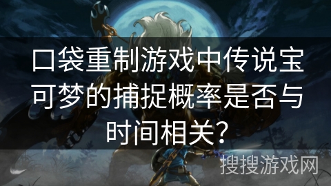 口袋重制游戏中传说宝可梦的捕捉概率是否与时间相关？