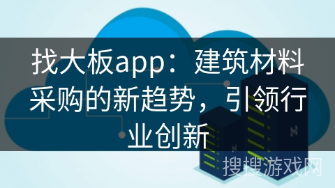 找大板app：建筑材料采购的新趋势，引领行业创新