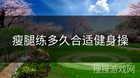 瘦腿练多久合适健身操