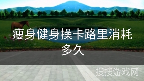 瘦身健身操卡路里消耗多久