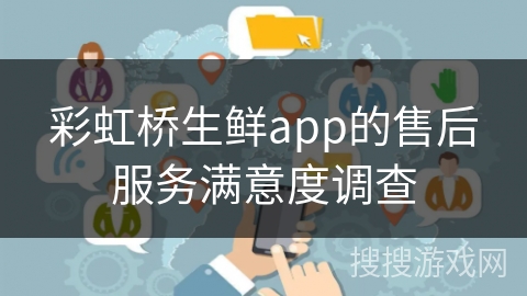 彩虹桥生鲜app的售后服务满意度调查