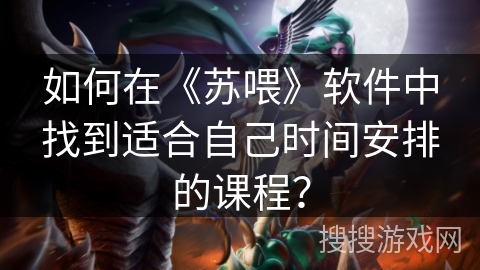如何在《苏喂》软件中找到适合自己时间安排的课程？