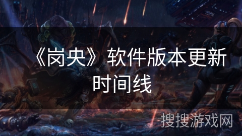 《岗央》软件版本更新时间线