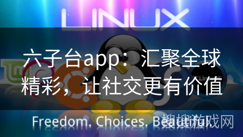 六子台app：汇聚全球精彩，让社交更有价值