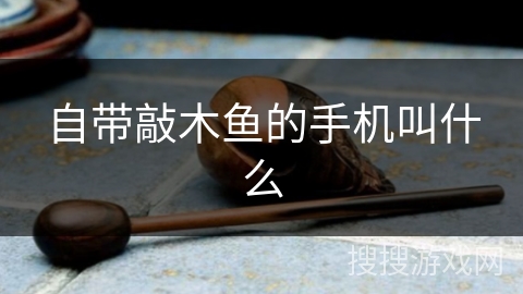 自带敲木鱼的手机叫什么