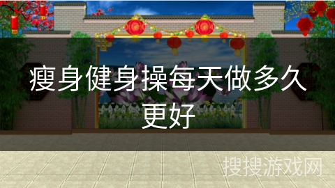 瘦身健身操每天做多久更好