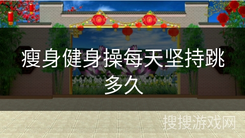 瘦身健身操每天坚持跳多久