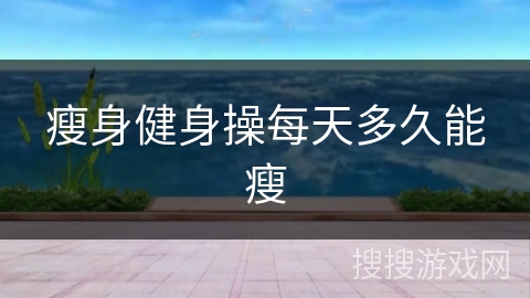 瘦身健身操每天多久能瘦