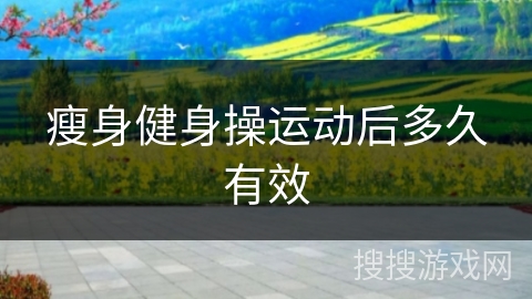 瘦身健身操运动后多久有效