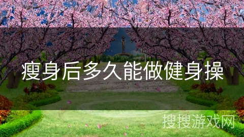 瘦身后多久能做健身操