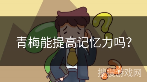 青梅能提高记忆力吗? 青梅能提高记忆力吗?