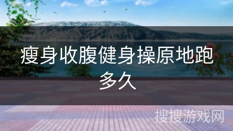 瘦身收腹健身操原地跑多久